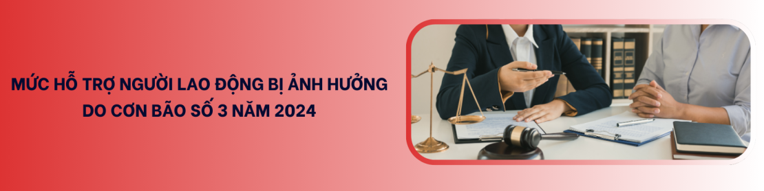 MỨC HỖ TRỢ NGƯỜI LAO ĐỘNG BỊ ẢNH HƯỞNG DO CƠN BÃO SỐ 3 NĂM 2024